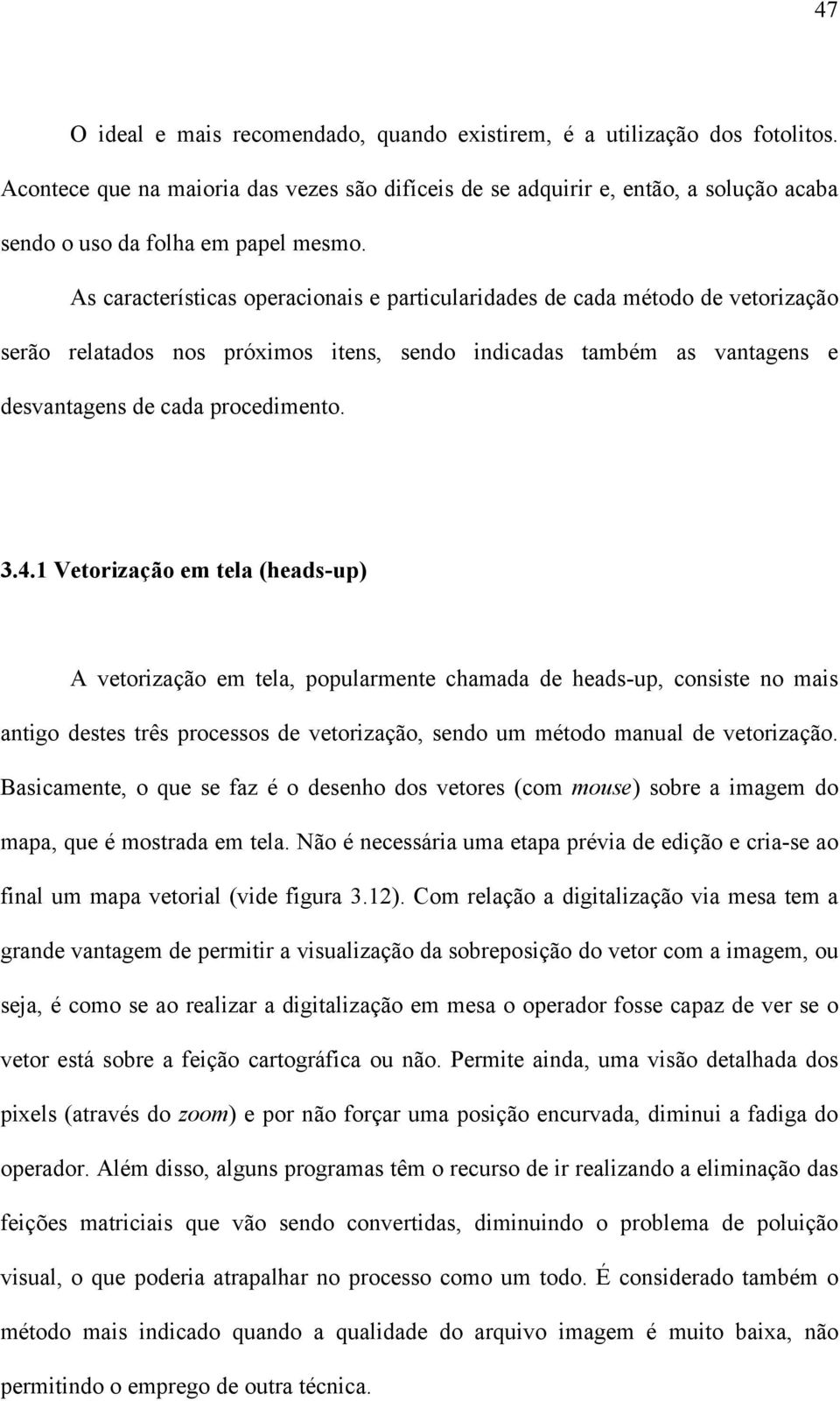 As características operacionais e particularidades de cada método de vetorização serão relatados nos próximos itens, sendo indicadas também as vantagens e desvantagens de cada procedimento. 3.4.