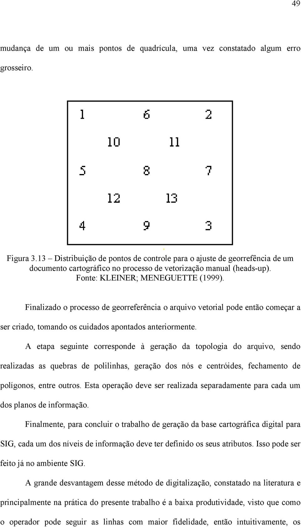 Finalizado o processo de georreferência o arquivo vetorial pode então começar a ser criado, tomando os cuidados apontados anteriormente.