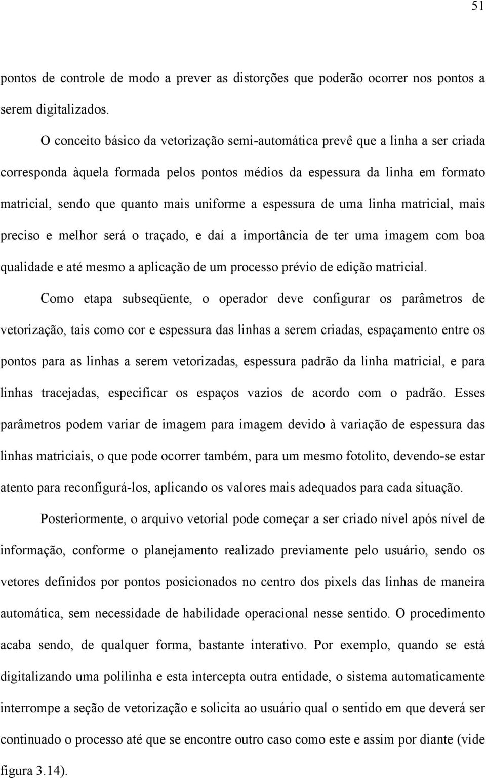 uniforme a espessura de uma linha matricial, mais preciso e melhor será o traçado, e daí a importância de ter uma imagem com boa qualidade e até mesmo a aplicação de um processo prévio de edição