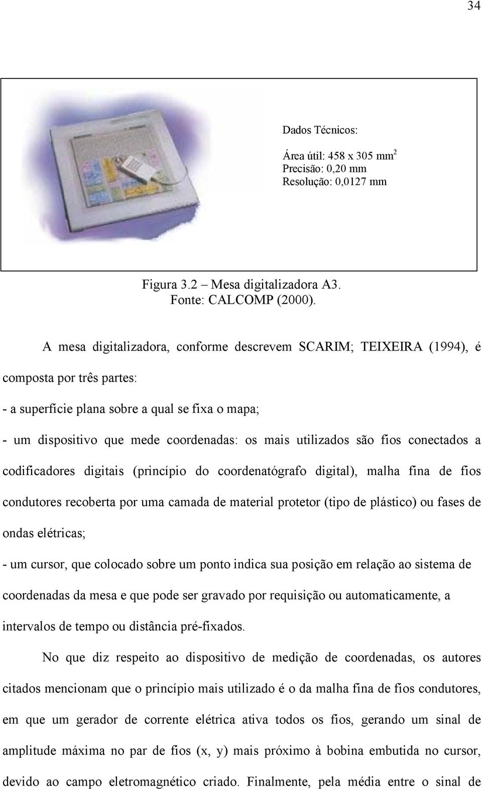 utilizados são fios conectados a codificadores digitais (princípio do coordenatógrafo digital), malha fina de fios condutores recoberta por uma camada de material protetor (tipo de plástico) ou fases