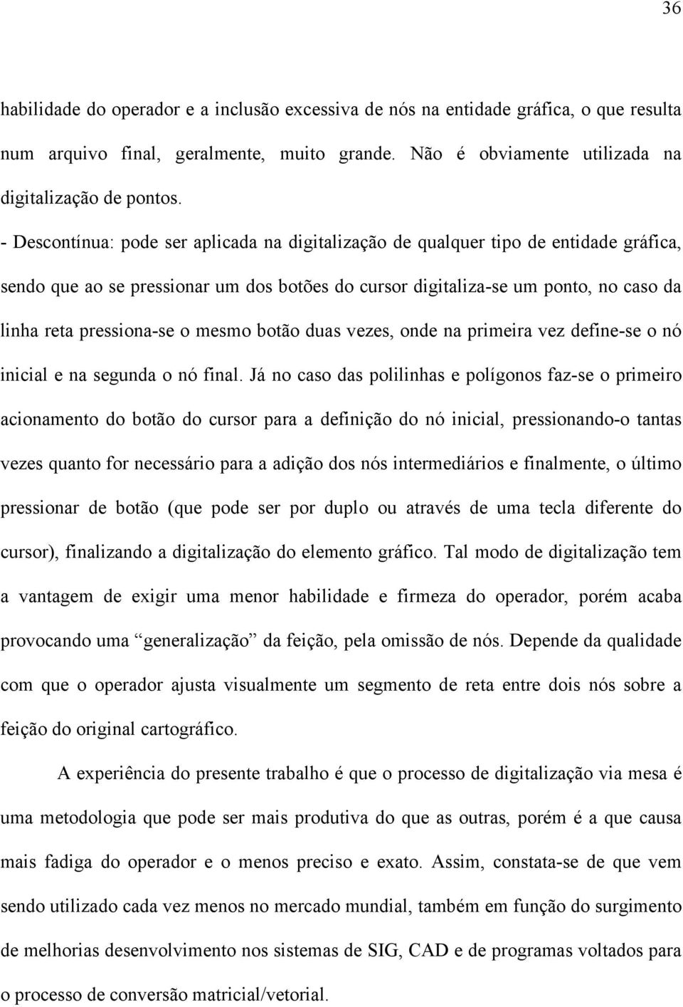 mesmo botão duas vezes, onde na primeira vez define-se o nó inicial e na segunda o nó final.