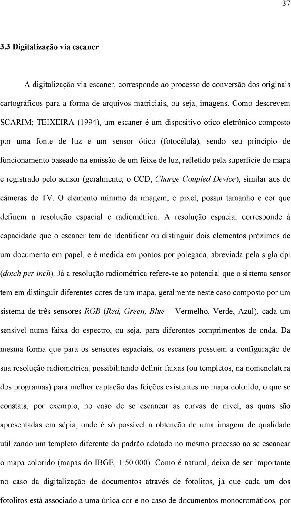 emissão de um feixe de luz, refletido pela superfície do mapa e registrado pelo sensor (geralmente, o CCD, Charge Coupled Device), similar aos de câmeras de TV.