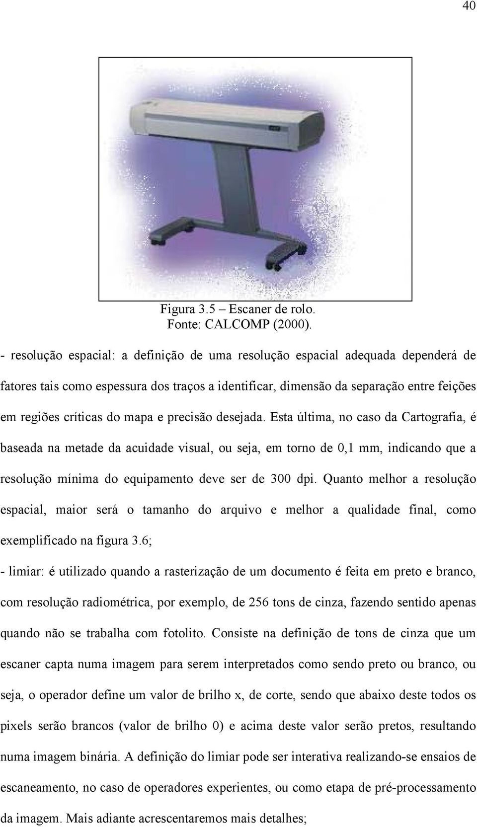 e precisão desejada. Esta última, no caso da Cartografia, é baseada na metade da acuidade visual, ou seja, em torno de 0,1 mm, indicando que a resolução mínima do equipamento deve ser de 300 dpi.