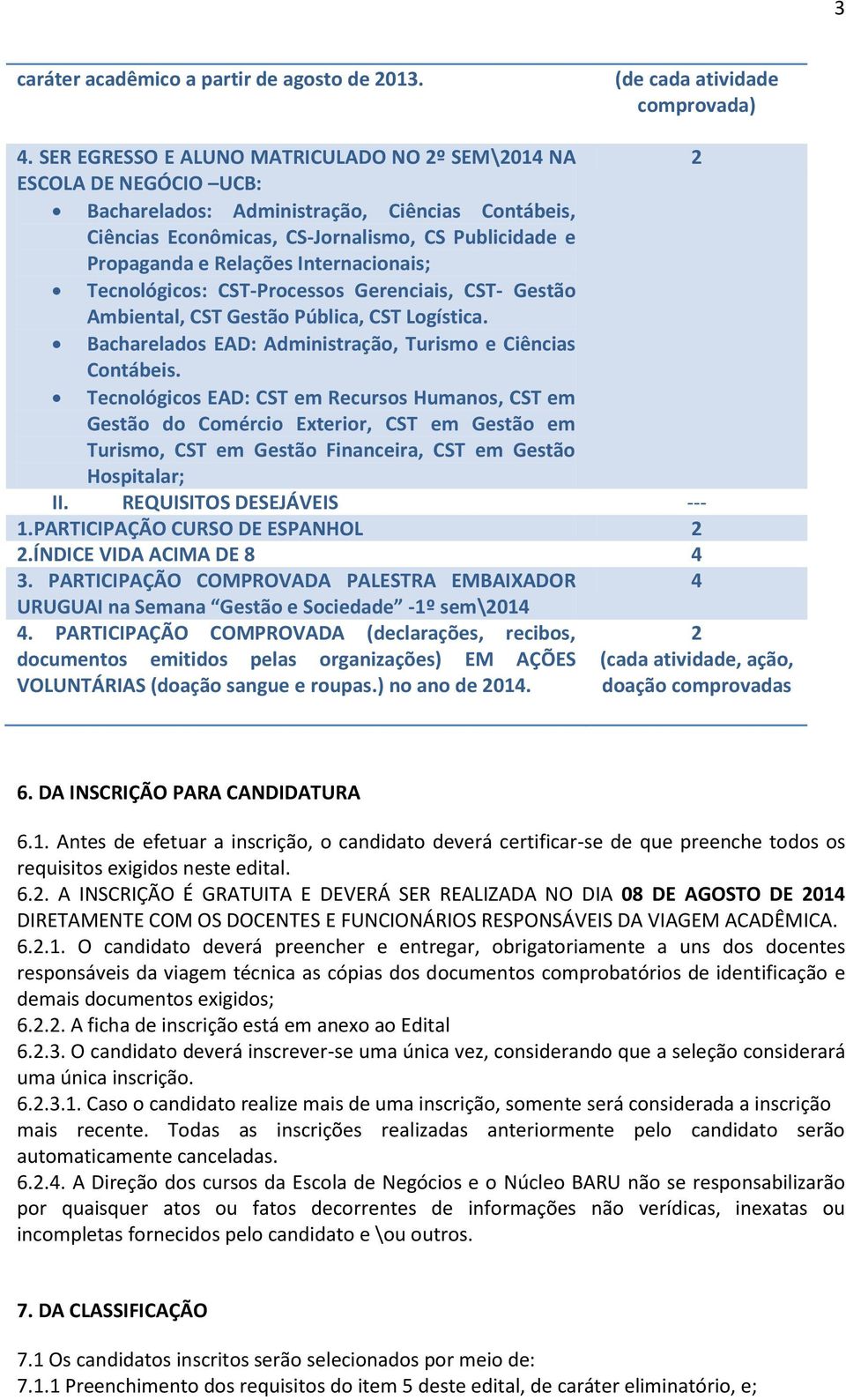 Internacionais; Tecnológicos: CST-Processos Gerenciais, CST- Gestão Ambiental, CST Gestão Pública, CST Logística. Bacharelados EAD: Administração, Turismo e Ciências Contábeis.