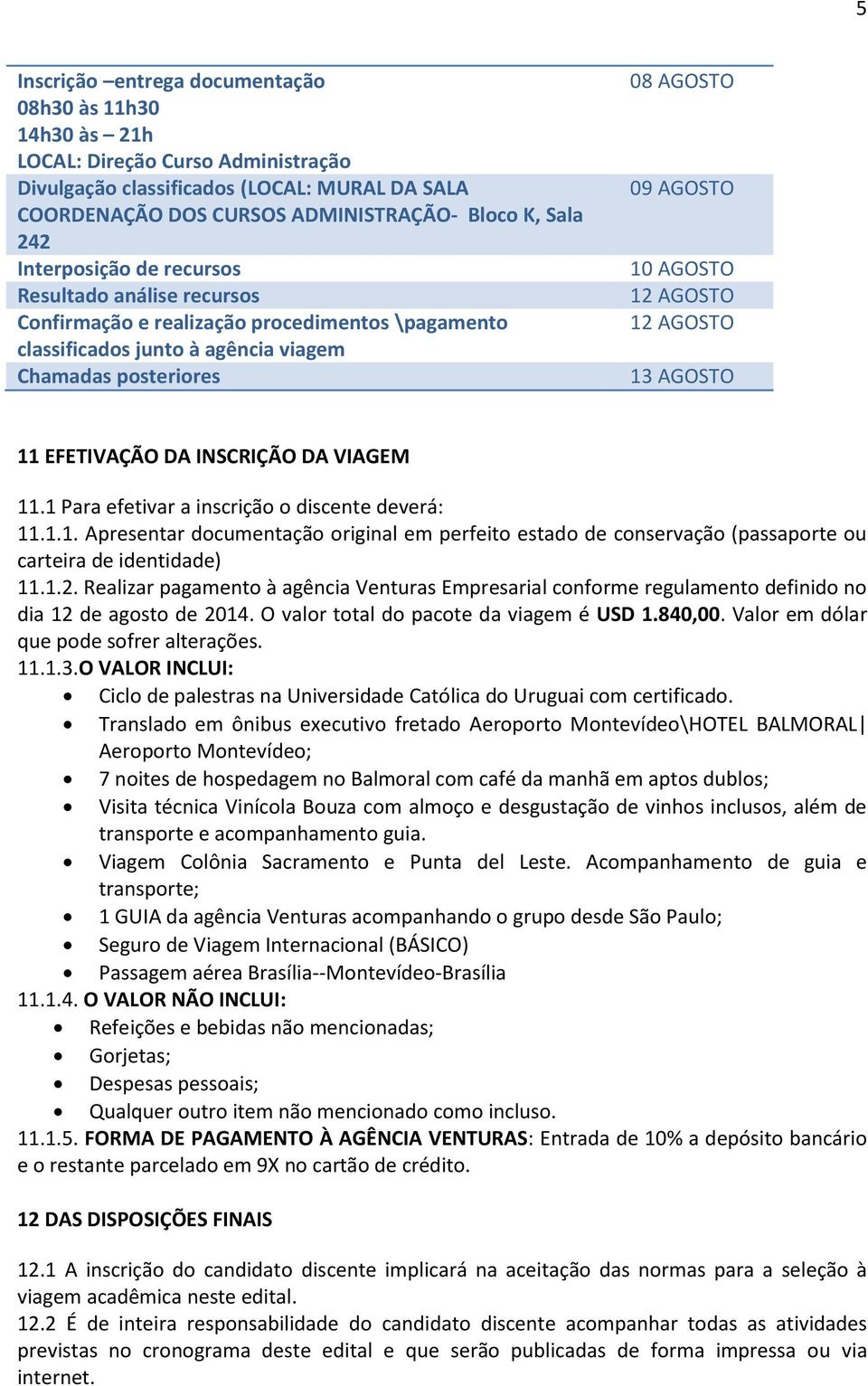 12 AGOSTO 13 AGOSTO 11 EFETIVAÇÃO DA INSCRIÇÃO DA VIAGEM 11.1 Para efetivar a inscrição o discente deverá: 11.1.1. Apresentar documentação original em perfeito estado de conservação (passaporte ou carteira de identidade) 11.