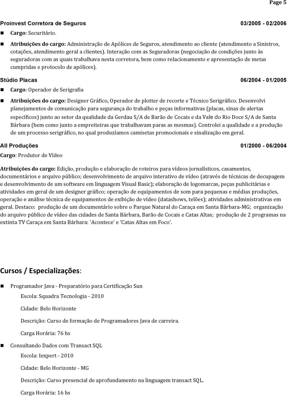 Interaçã cm as Seguradras (negciaçã de cndições junt às seguradras cm as quais trabalhava nesta crretra, bem cm relacinament e apresentaçã de metas cumpridas e prtcl de apólices).