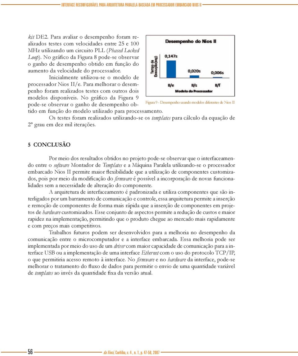 No gráfico da Figura 8 pode-se observar o ganho de desempenho obtido em função do aumento da velocidade do processador. Inicialmente utilizou-se o modelo de processador Nios II/e.