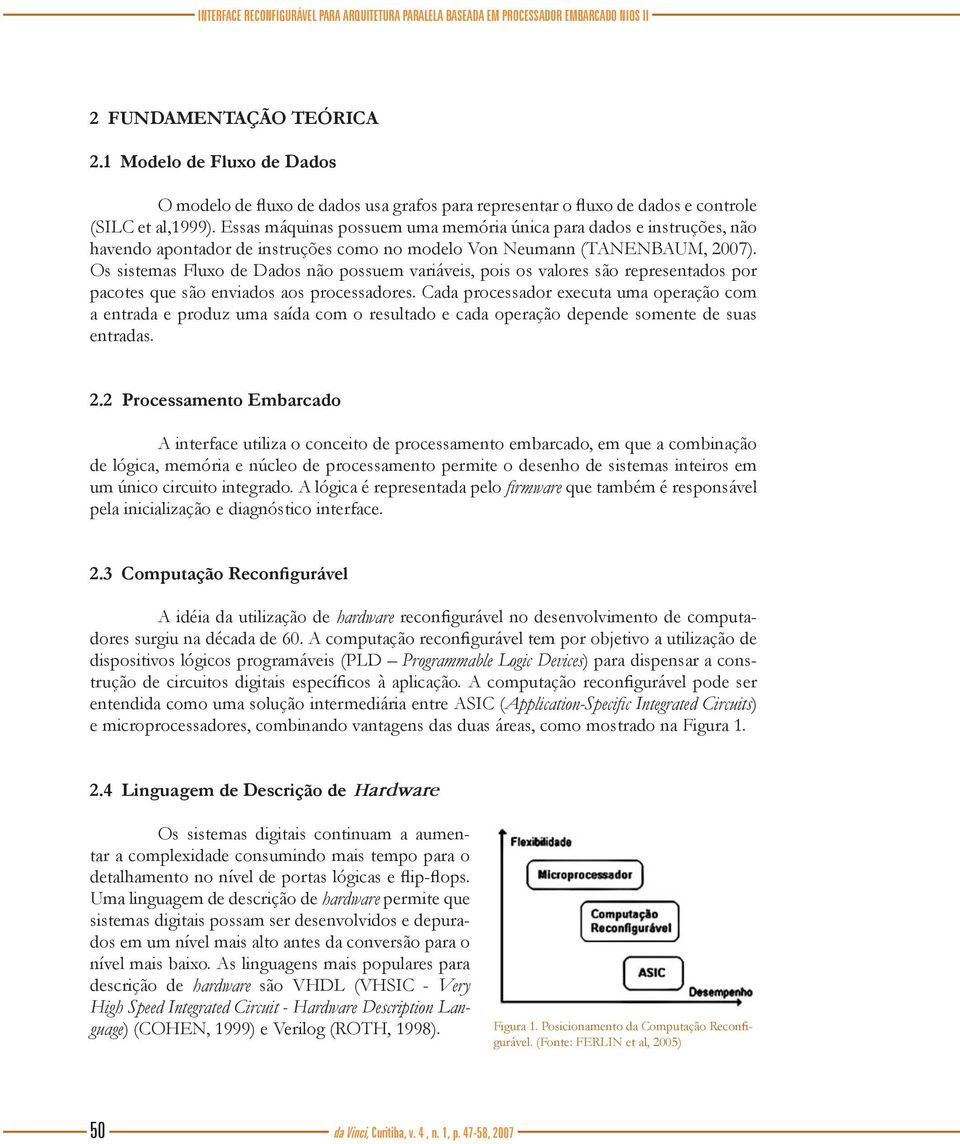 Essas máquinas possuem uma memória única para dados e instruções, não havendo apontador de instruções como no modelo Von Neumann (TANENBAUM, 2007).