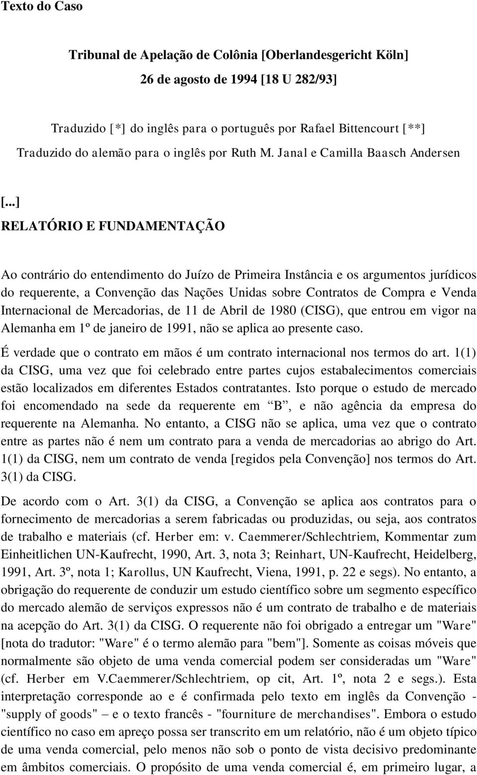 ..] RELATÓRIO E FUNDAMENTAÇÃO Ao contrário do entendimento do Juízo de Primeira Instância e os argumentos jurídicos do requerente, a Convenção das Nações Unidas sobre Contratos de Compra e Venda