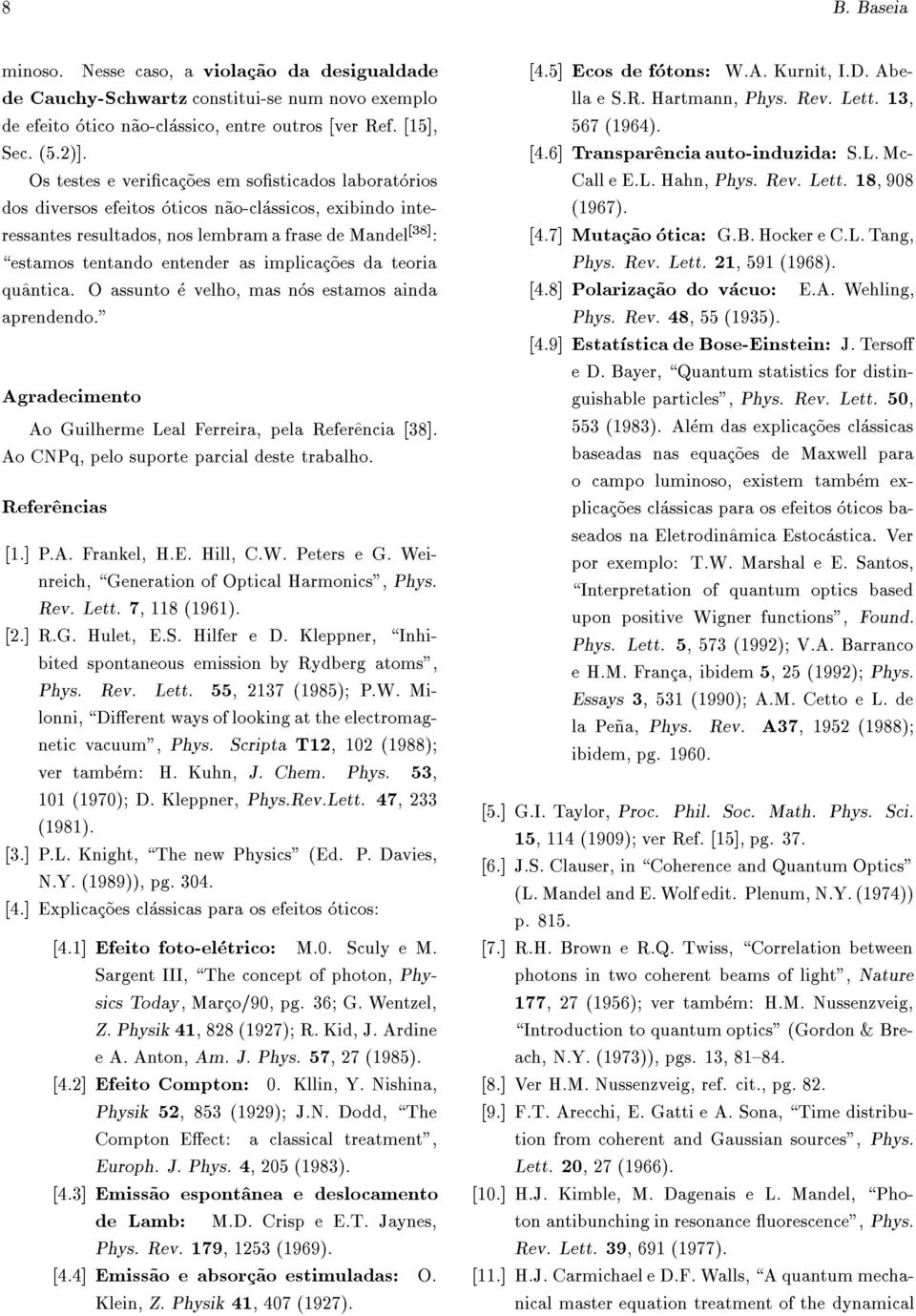 implicac~oes da teoria qu^antica. O assunto e velho, mas nos estamos ainda aprendendo." Agradecimento Ao Guilherme Leal Ferreira, pela Refer^encia [38]. Ao CNPq, pelo suporte parcial deste trabalho.