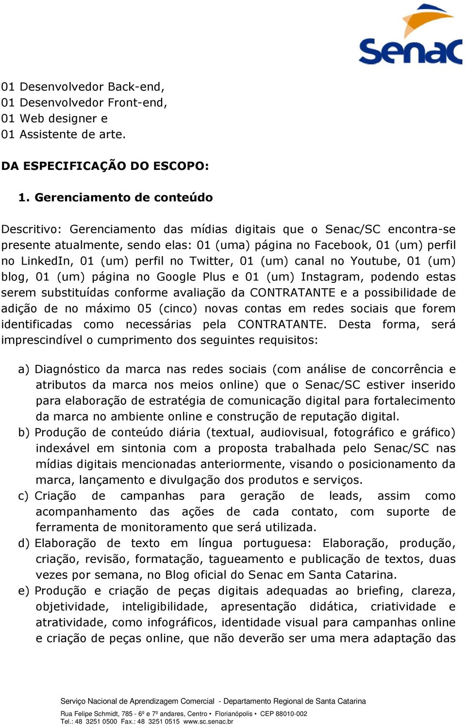 perfil no Twitter, 01 (um) canal no Youtube, 01 (um) blog, 01 (um) página no Google Plus e 01 (um) Instagram, podendo estas serem substituídas conforme avaliação da CONTRATANTE e a possibilidade de