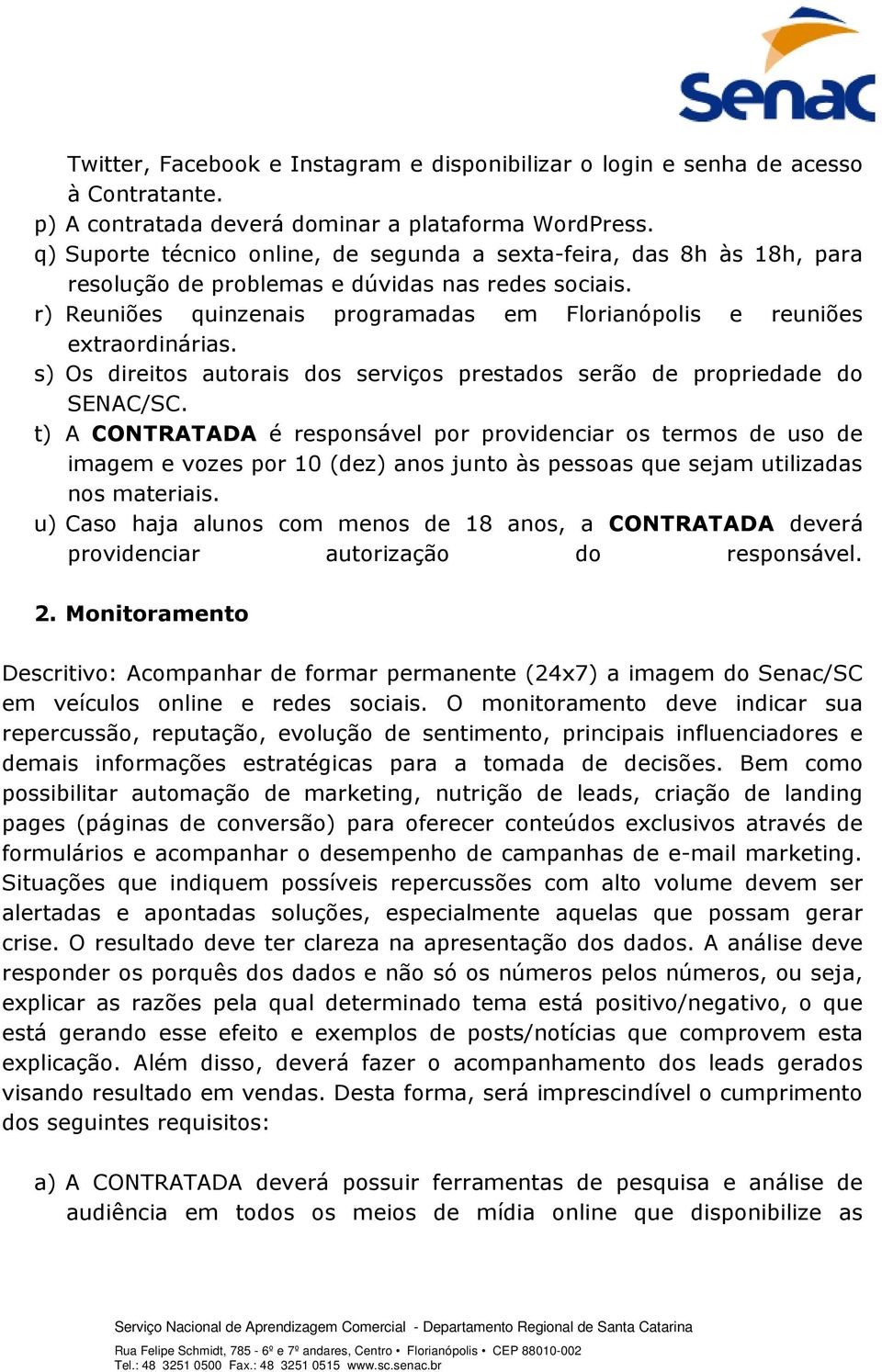 r) Reuniões quinzenais programadas em Florianópolis e reuniões extraordinárias. s) Os direitos autorais dos serviços prestados serão de propriedade do SENAC/SC.
