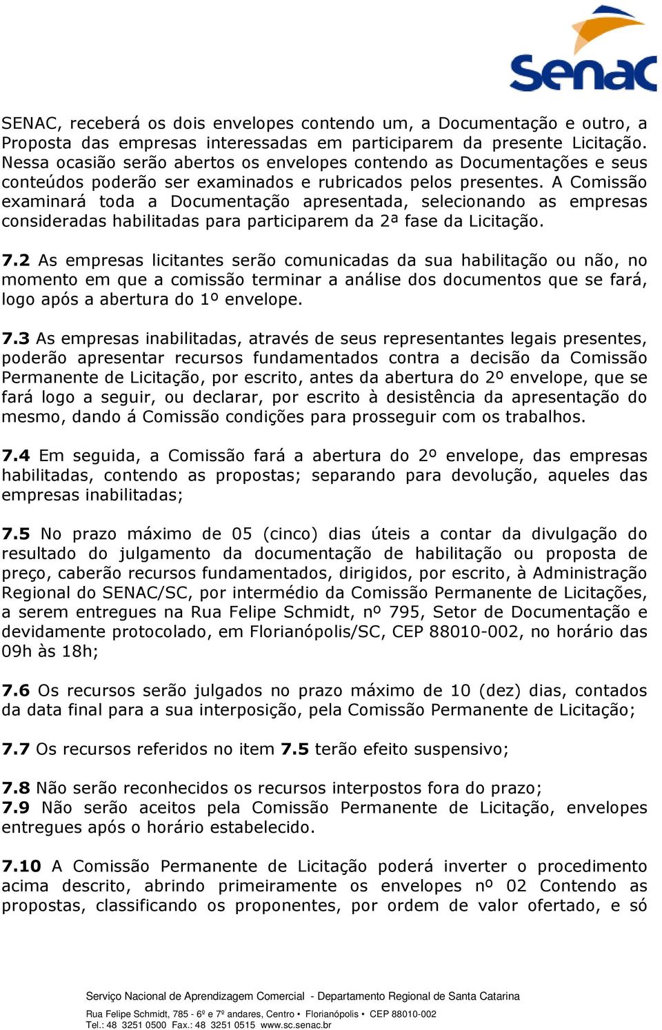 A Comissão examinará toda a Documentação apresentada, selecionando as empresas consideradas habilitadas para participarem da 2ª fase da Licitação. 7.