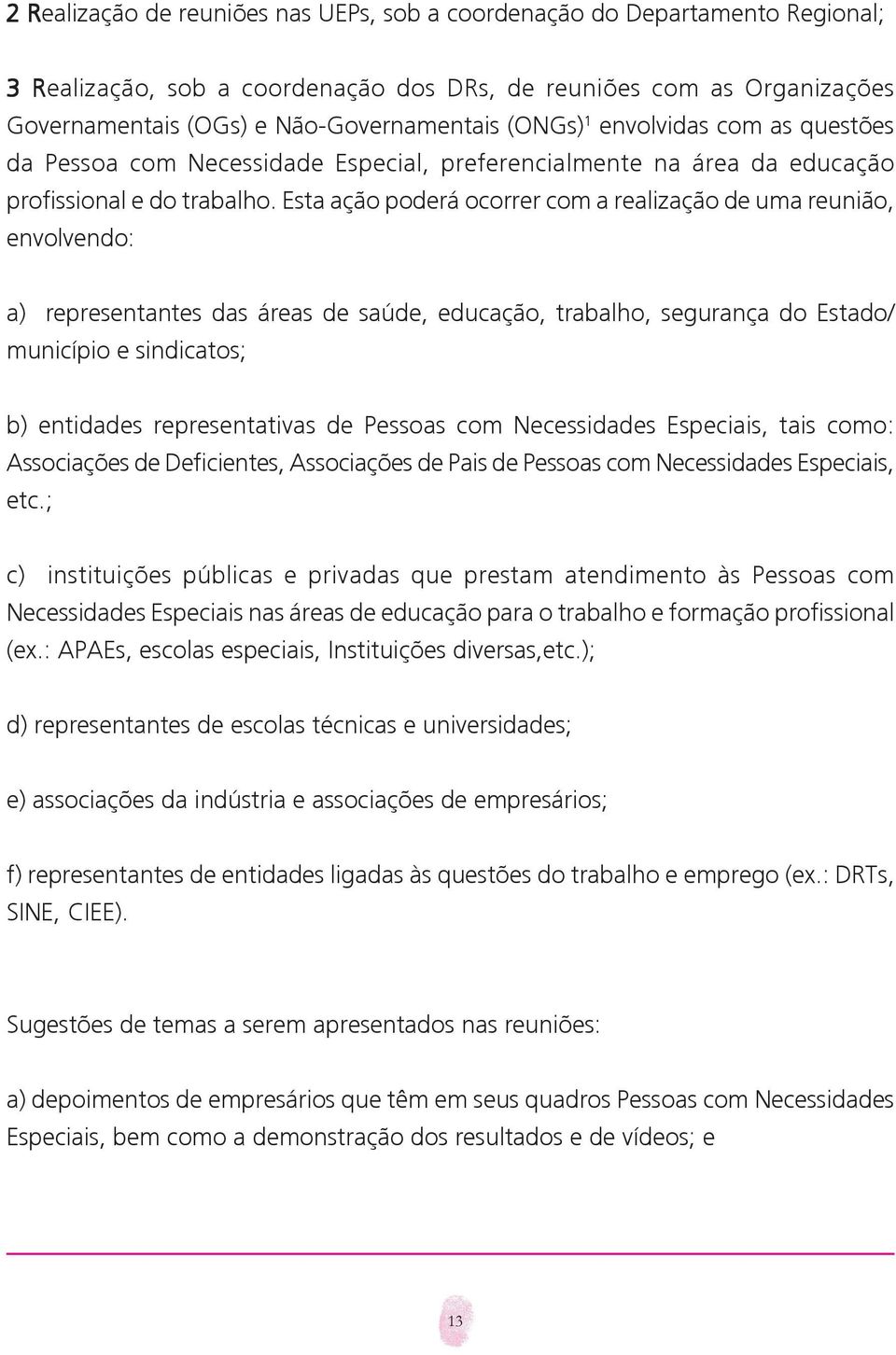 Esta ação poderá ocorrer com a realização de uma reunião, envolvendo: a) representantes das áreas de saúde, educação, trabalho, segurança do Estado/ município e sindicatos; b) entidades