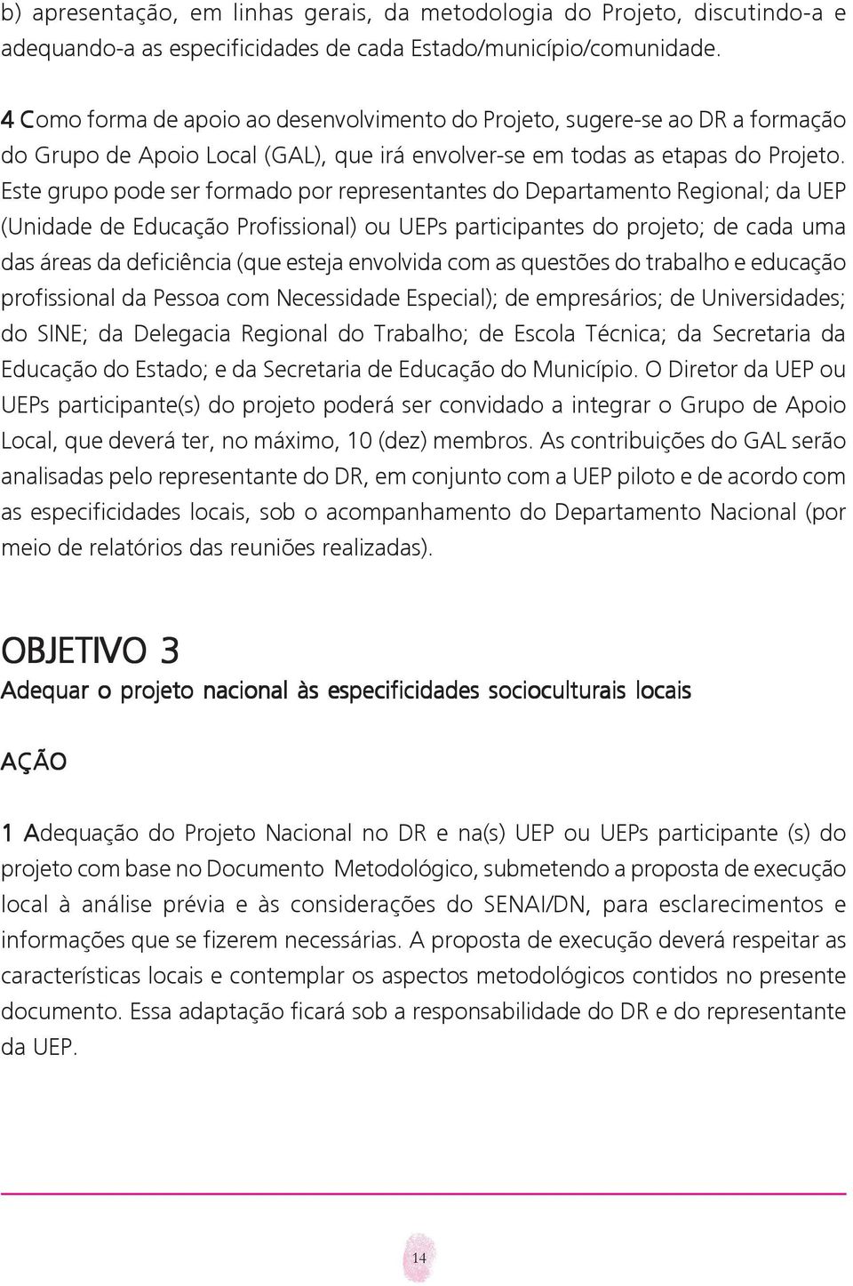 Este grupo pode ser formado por representantes do Departamento Regional; da UEP (Unidade de Educação Profissional) ou UEPs participantes do projeto; de cada uma das áreas da deficiência (que esteja