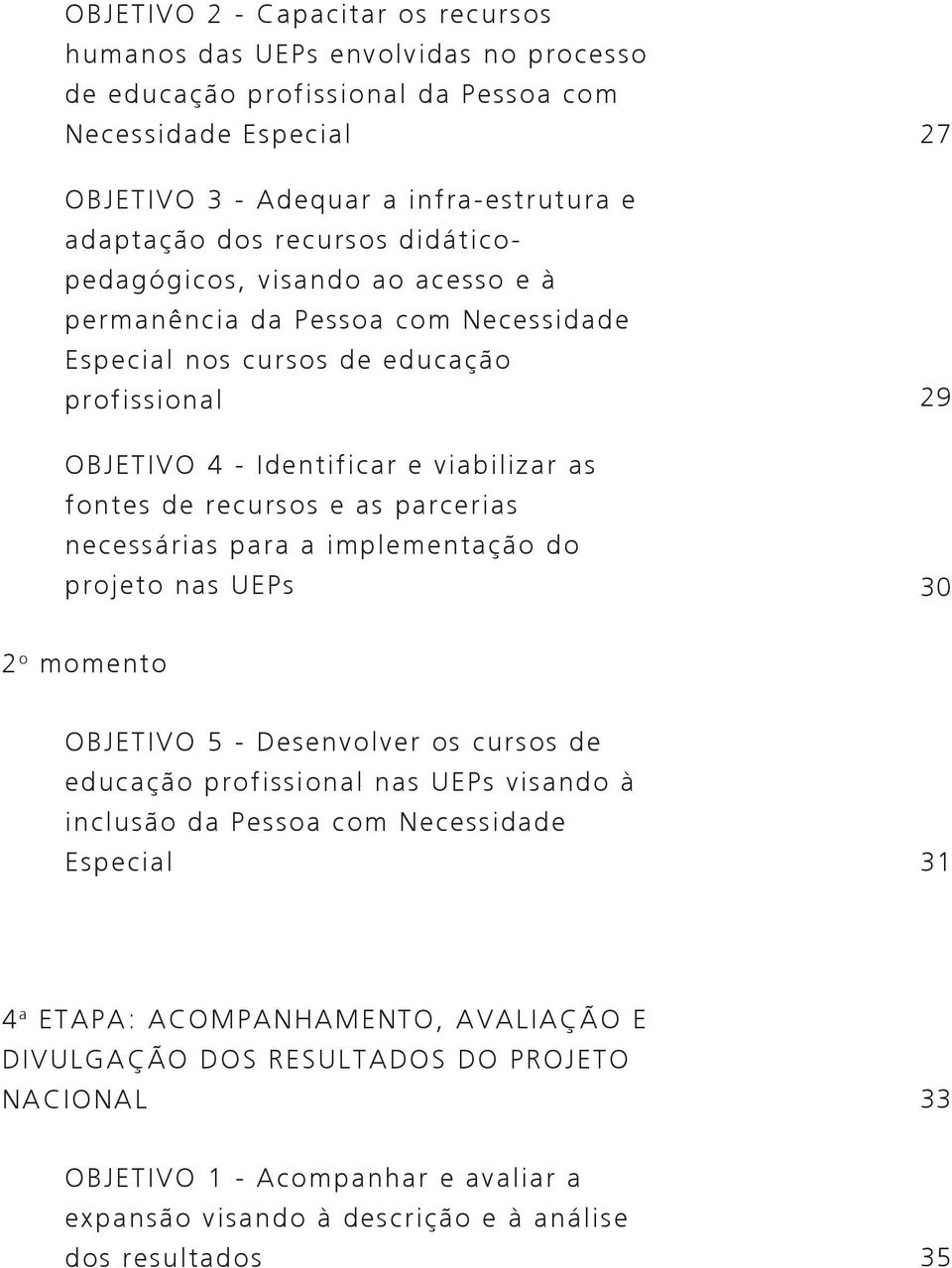 e as parcerias necessárias para a implementação do projeto nas UEPs 27 29 30 2 o momento OBJETIVO 5 - Desenvolver os cursos de educação profissional nas UEPs visando à inclusão da Pessoa com