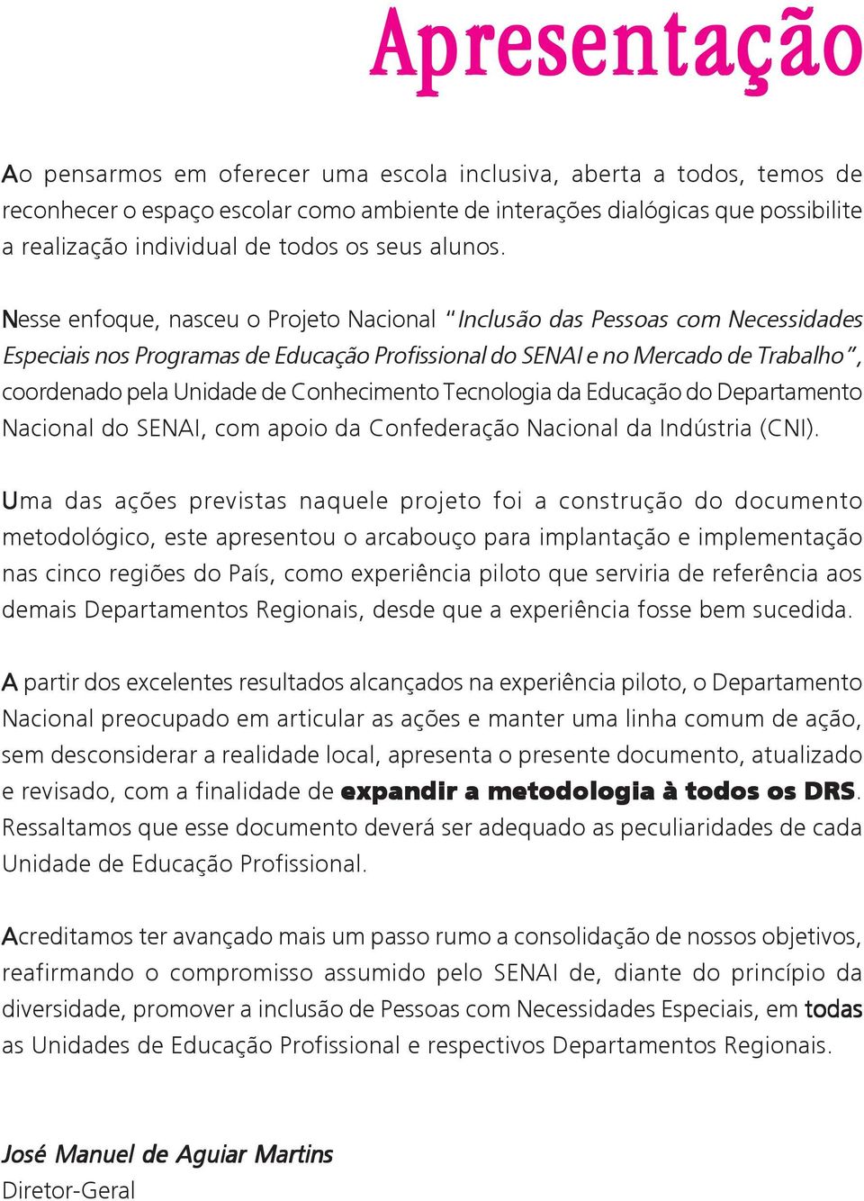 Nesse enfoque, nasceu o Projeto Nacional Inclusão das Pessoas com Necessidades Especiais nos Programas de Educação Profissional do SENAI e no Mercado de Trabalho, coordenado pela Unidade de