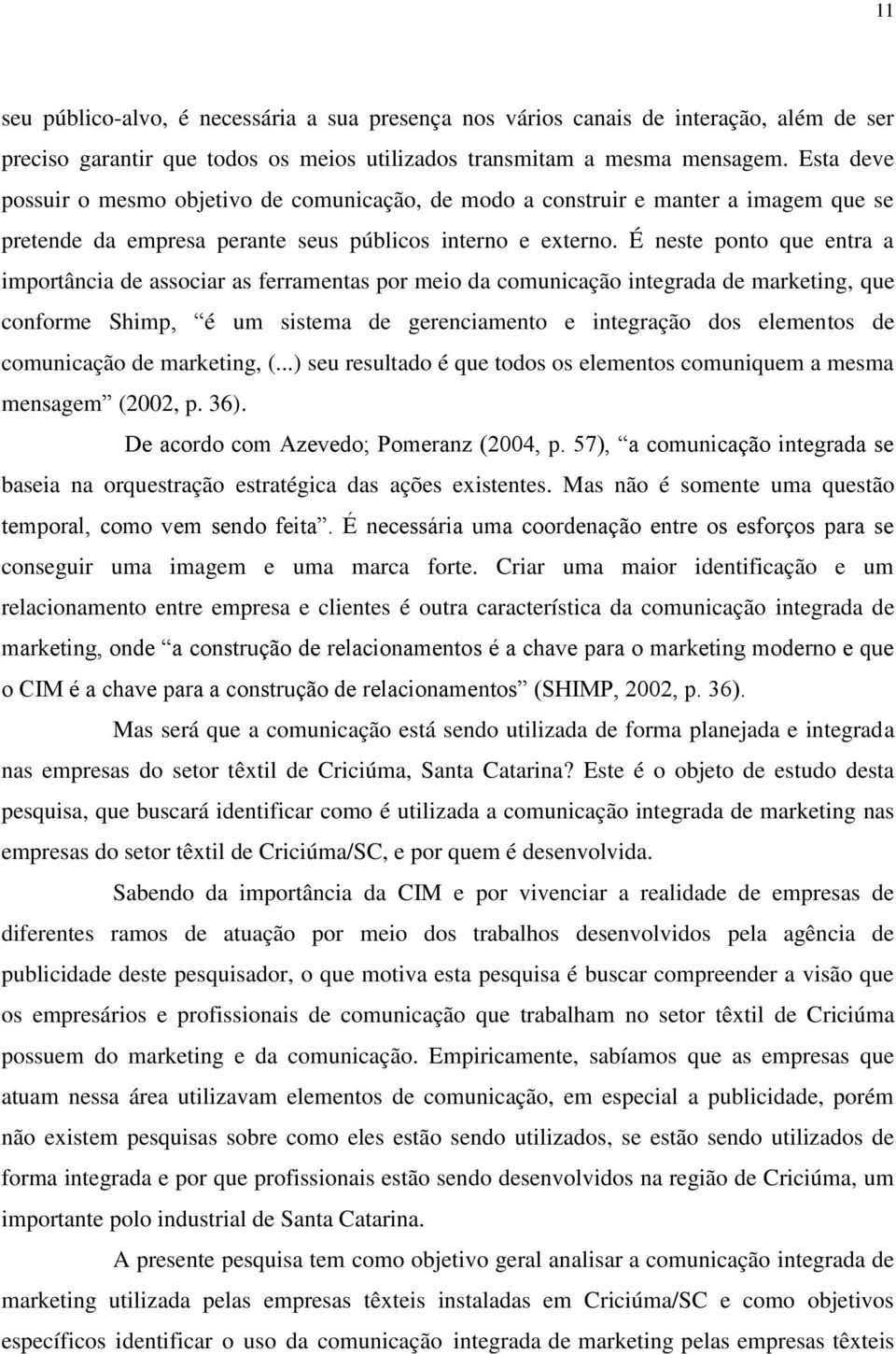 É neste ponto que entra a importância de associar as ferramentas por meio da comunicação integrada de marketing, que conforme Shimp, é um sistema de gerenciamento e integração dos elementos de