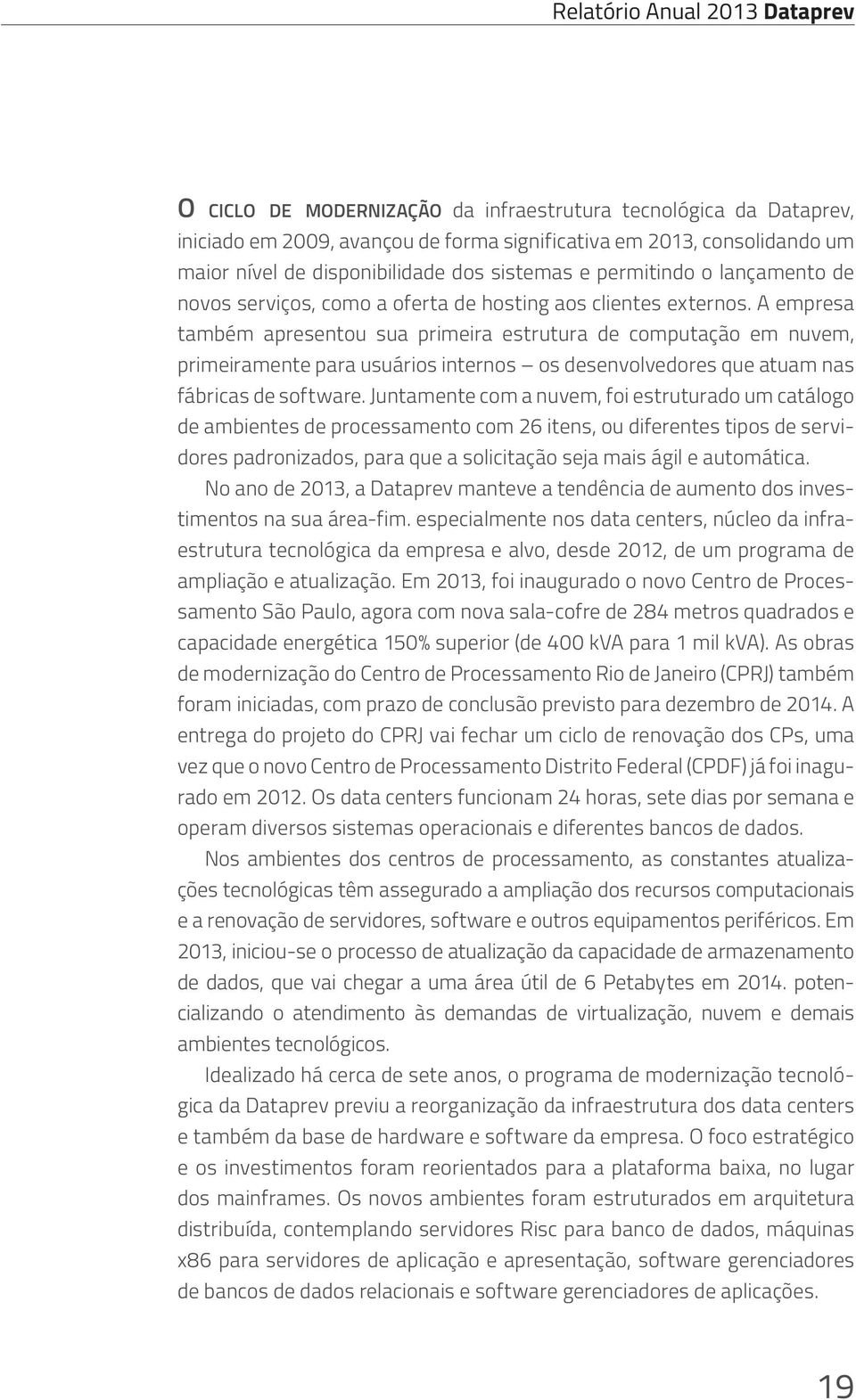 A empresa também apresentou sua primeira estrutura de computação em nuvem, primeiramente para usuários internos os desenvolvedores que atuam nas fábricas de software.