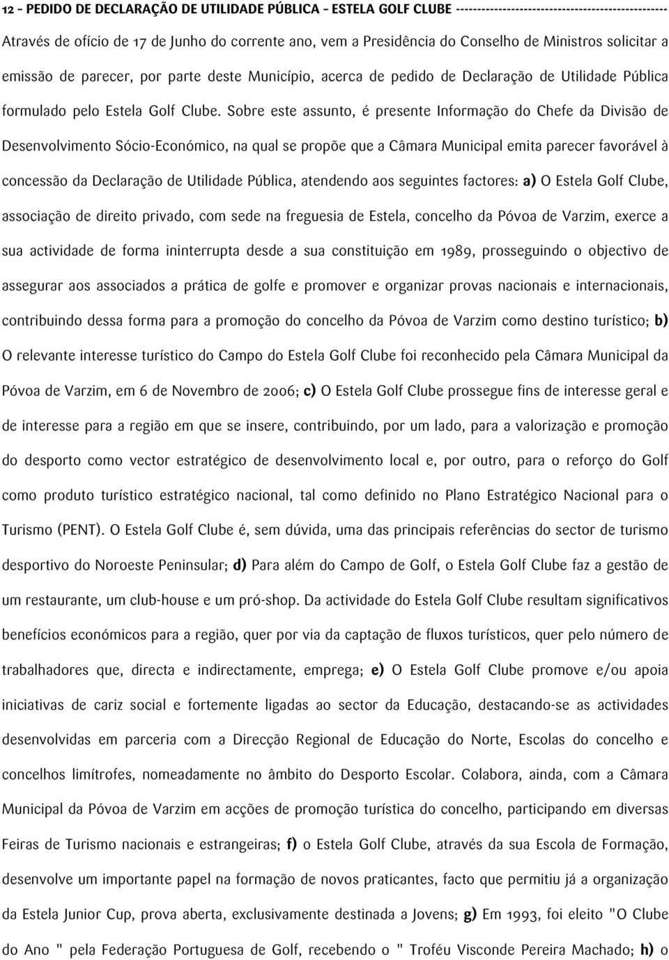 Sobre este assunto, é presente Informação do Chefe da Divisão de Desenvolvimento Sócio-Económico, na qual se propõe que a Câmara Municipal emita parecer favorável à concessão da Declaração de