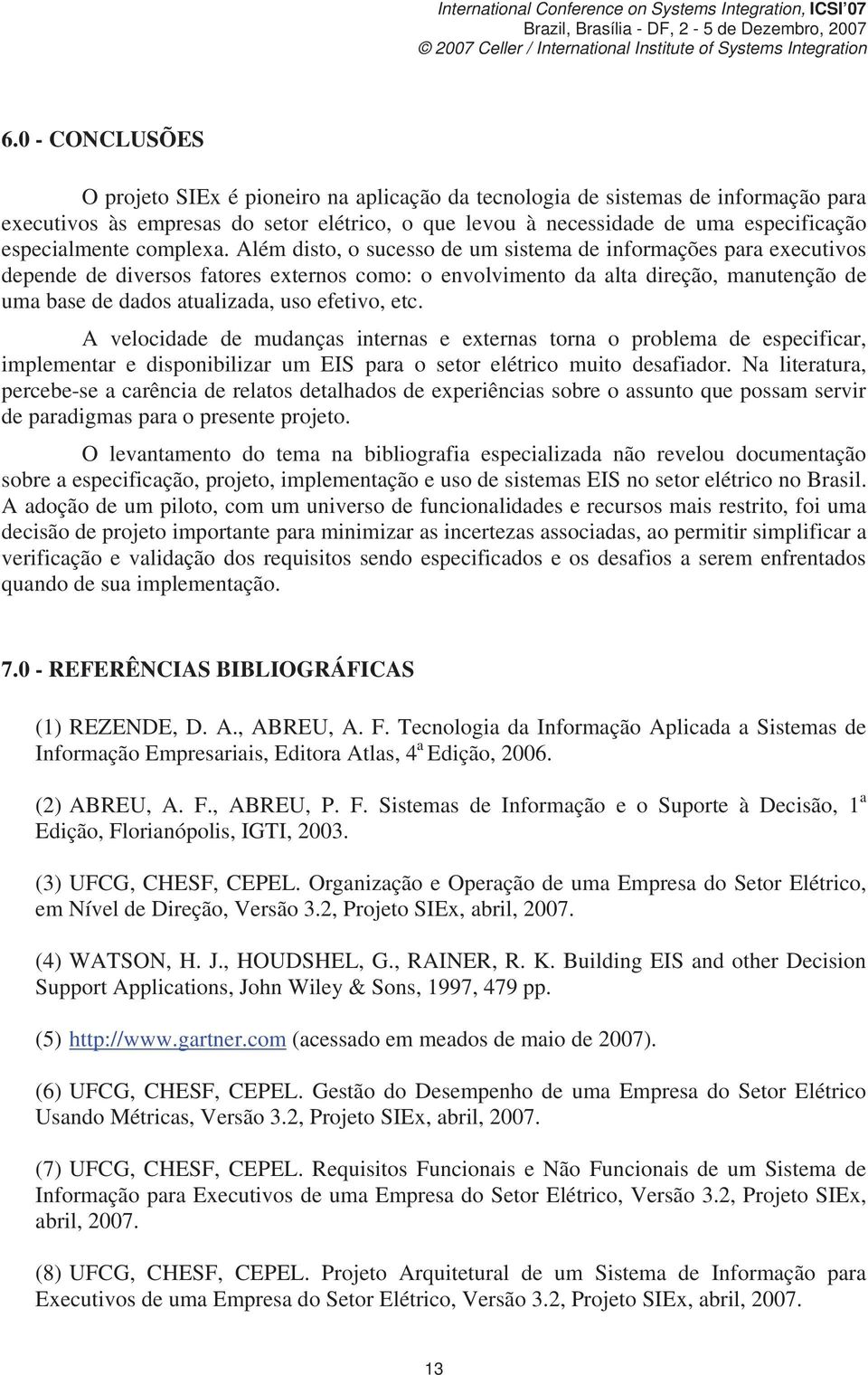 Além disto, o sucesso de um sistema de informações para executivos depende de diversos fatores externos como: o envolvimento da alta direção, manutenção de uma base de dados atualizada, uso efetivo,