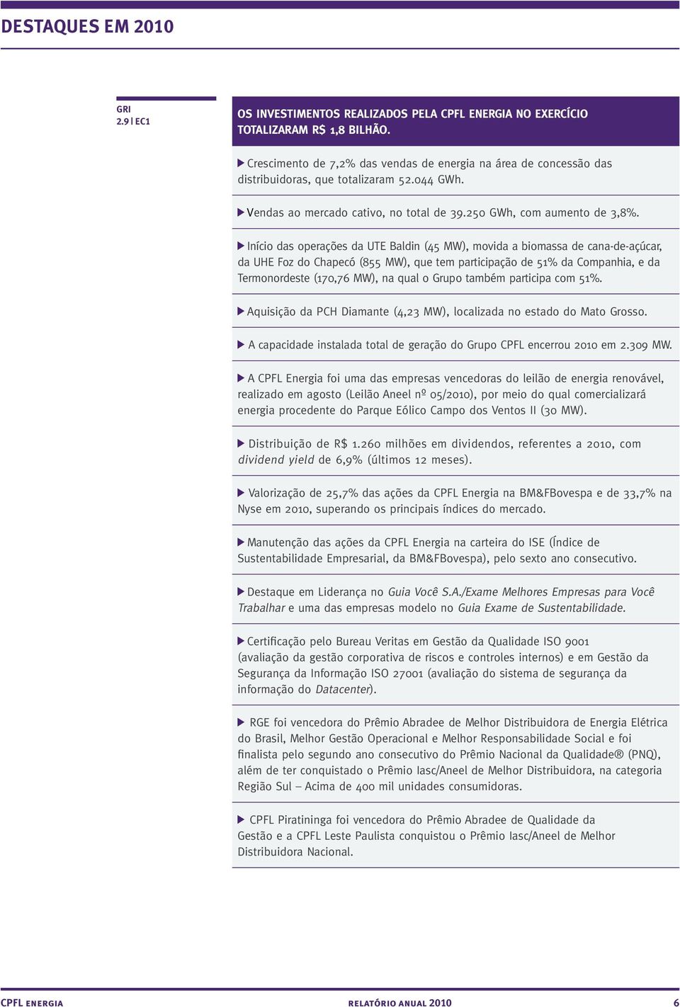 Início das operações da UTE Baldin (45 MW), movida a biomassa de cana-de-açúcar, da UHE Foz do Chapecó (855 MW), que tem participação de 51% da Companhia, e da Termonordeste (170,76 MW), na qual o