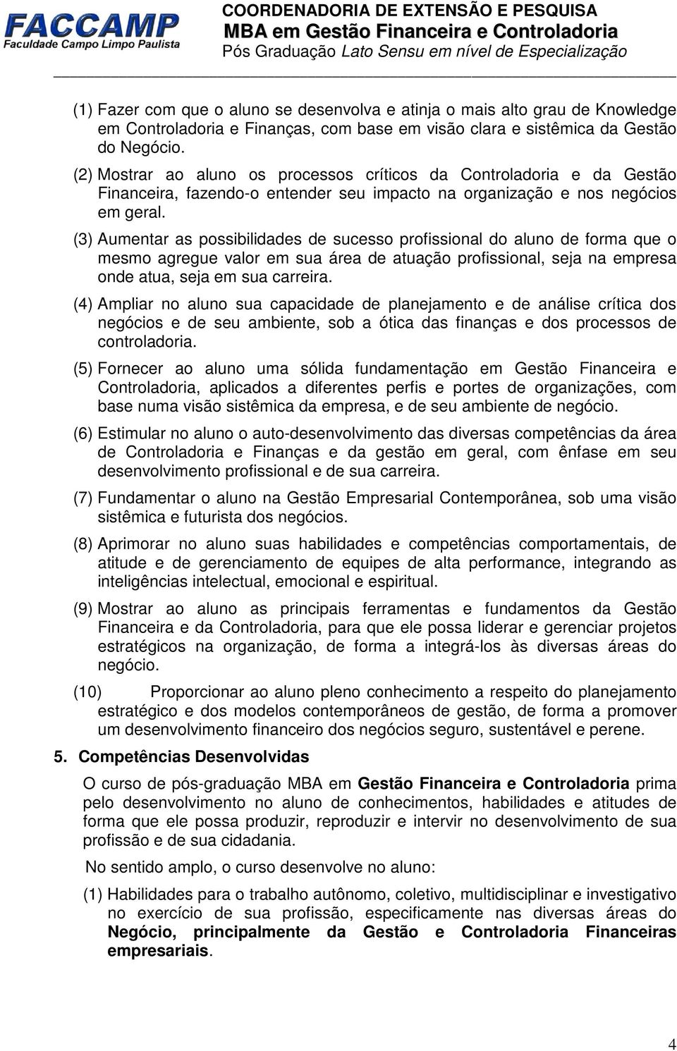 (3) Aumentar as possibilidades de sucesso profissional do aluno de forma que o mesmo agregue valor em sua área de atuação profissional, seja na empresa onde atua, seja em sua carreira.