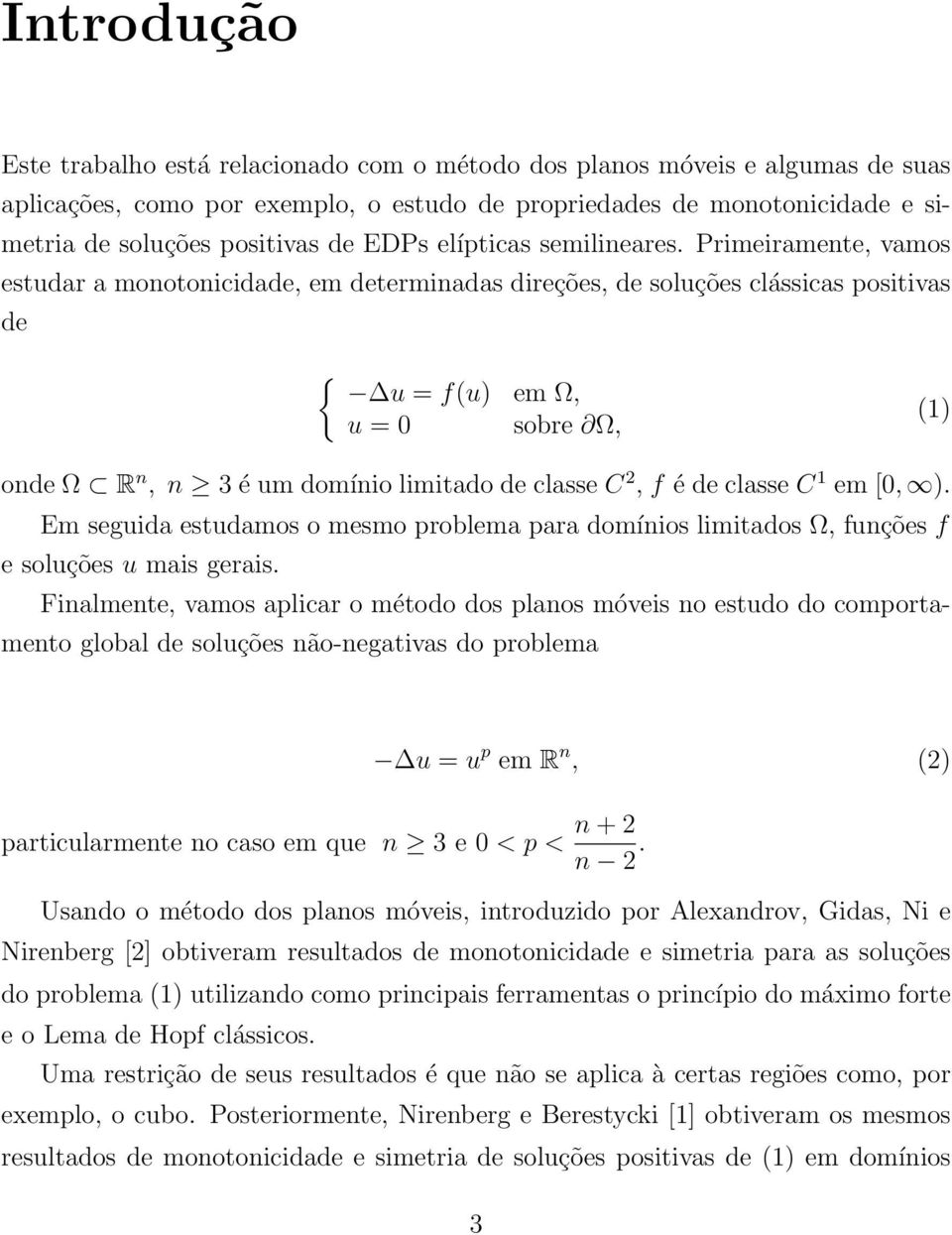 Primeiramente, vamos estudar a monotonicidade, em determinadas direções, de soluções clássicas positivas de { u = f(u) em Ω, u = 0 sobre Ω, (1) onde Ω R n, n 3 é um domínio limitado de classe C 2, f