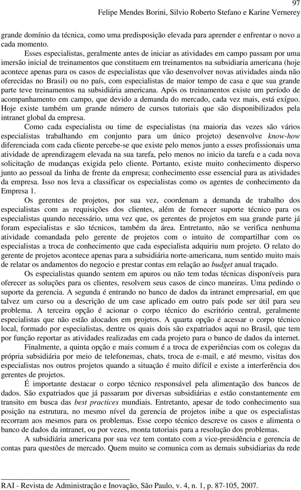 para os casos de especialistas que vão desenvolver novas atividades ainda não oferecidas no Brasil) ou no país, com especialistas de maior tempo de casa e que sua grande parte teve treinamentos na