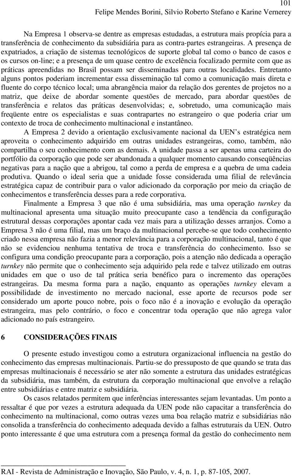 A presença de expatriados, a criação de sistemas tecnológicos de suporte global tal como o banco de casos e os cursos on-line; e a presença de um quase centro de excelência focalizado permite com que