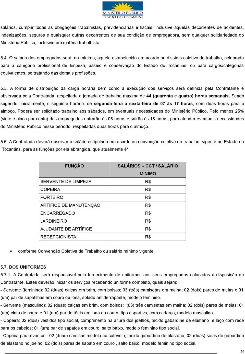 O salário dos empregados será, no mínimo, aquele estabelecido em acordo ou dissídio coletivo de trabalho, celebrado para a categoria profissional de limpeza, asseio e conservação do Estado do