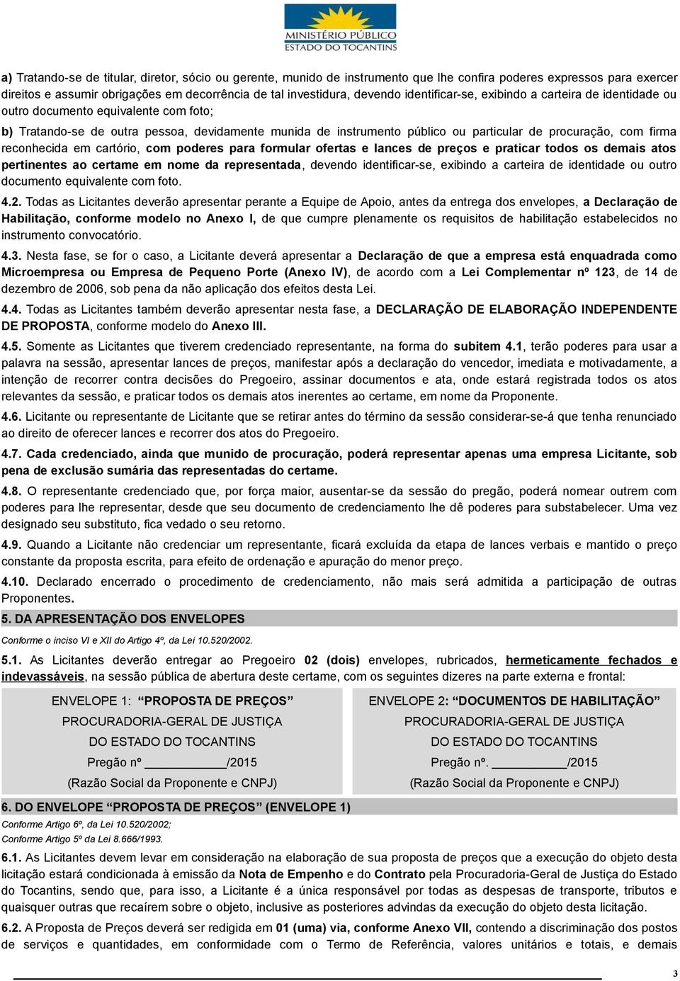 firma reconhecida em cartório, com poderes para formular ofertas e lances de preços e praticar todos os demais atos pertinentes ao certame em nome da representada, devendo identificar-se, exibindo a