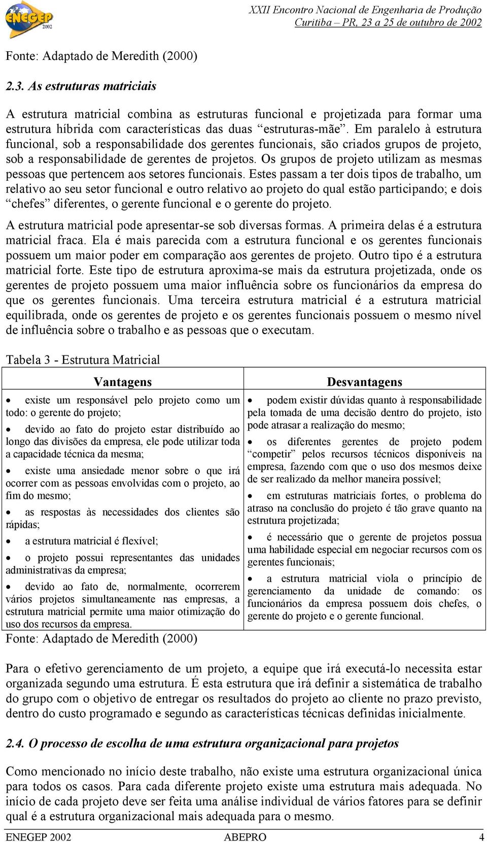 Em paralelo à estrutura funcional, sob a responsabilidade dos gerentes funcionais, são criados grupos de projeto, sob a responsabilidade de gerentes de projetos.