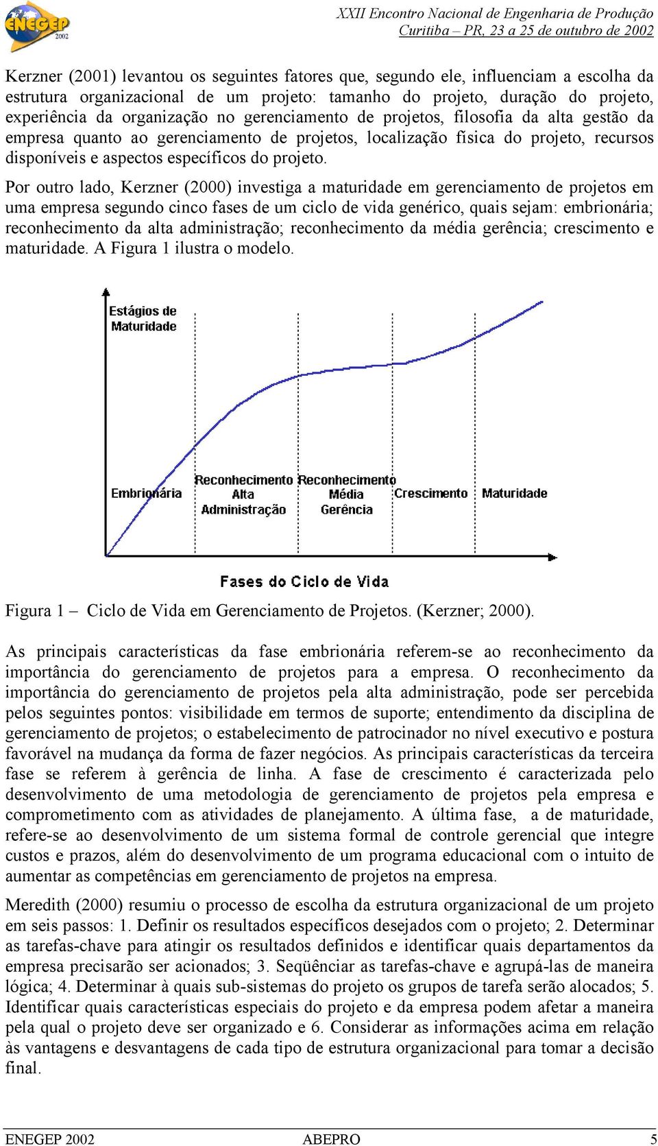 Por outro lado, Kerzner (2000) investiga a maturidade em gerenciamento de projetos em uma empresa segundo cinco fases de um ciclo de vida genérico, quais sejam: embrionária; reconhecimento da alta