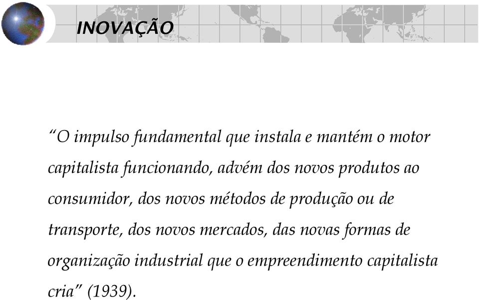 novos métodos de produção ou de transporte, dos novos mercados, das