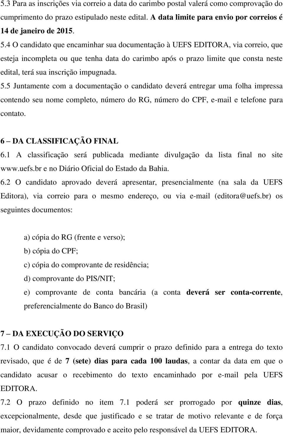 5.5 Juntamente com a documentação o candidato deverá entregar uma folha impressa contendo seu nome completo, número do RG, número do CPF, e-mail e telefone para contato. 6 DA CLASSIFICAÇÃO FINAL 6.