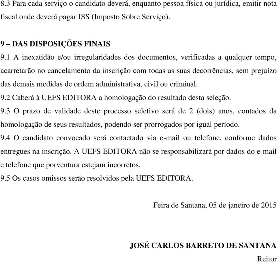 administrativa, civil ou criminal. 9.2 Caberá à UEFS EDITORA a homologação do resultado desta seleção. 9.3 O prazo de validade deste processo seletivo será de 2 (dois) anos, contados da homologação de seus resultados, podendo ser prorrogados por igual período.