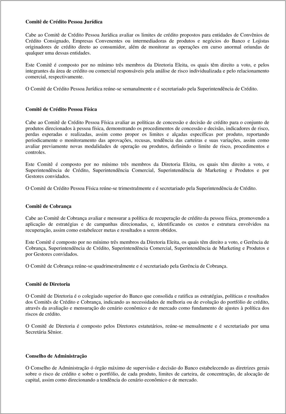 Este Comitê é composto por no mínimo três membros da Diretoria Eleita, os quais têm direito a voto, e pelos integrantes da área de crédito ou comercial responsáveis pela análise de risco