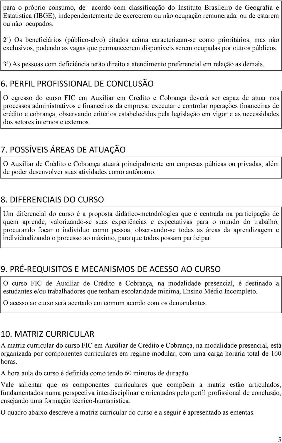 3ª) As pessoas com deficiência terão direito a atendimento preferencial em relação as demais. 6.