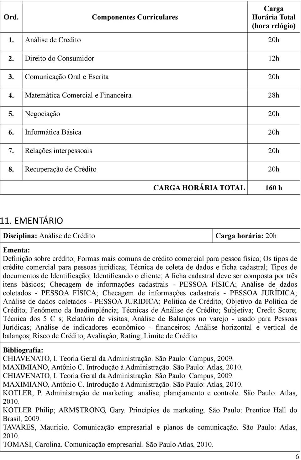 EMENTÁRIO Disciplina: Análise de Crédito Carga horária: 20h Ementa: Definição sobre crédito; Formas mais comuns de crédito comercial para pessoa física; Os tipos de crédito comercial para pessoas