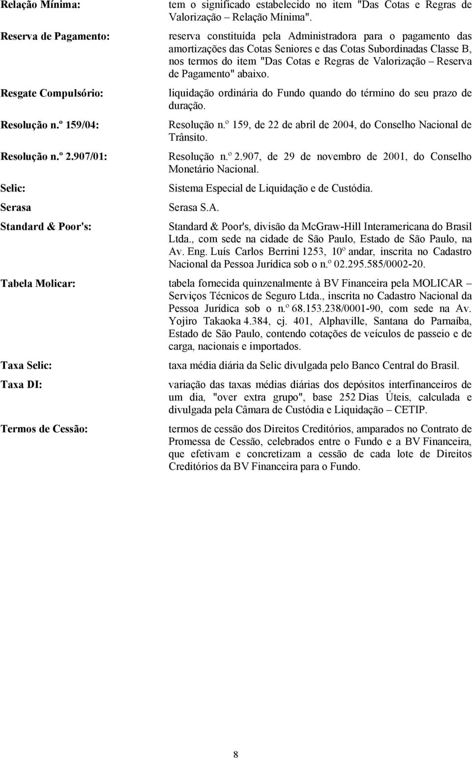 reserva constituída pela Administradora para o pagamento das amortizações das Cotas Seniores e das Cotas Subordinadas Classe B, nos termos do item "Das Cotas e Regras de Valorização Reserva de