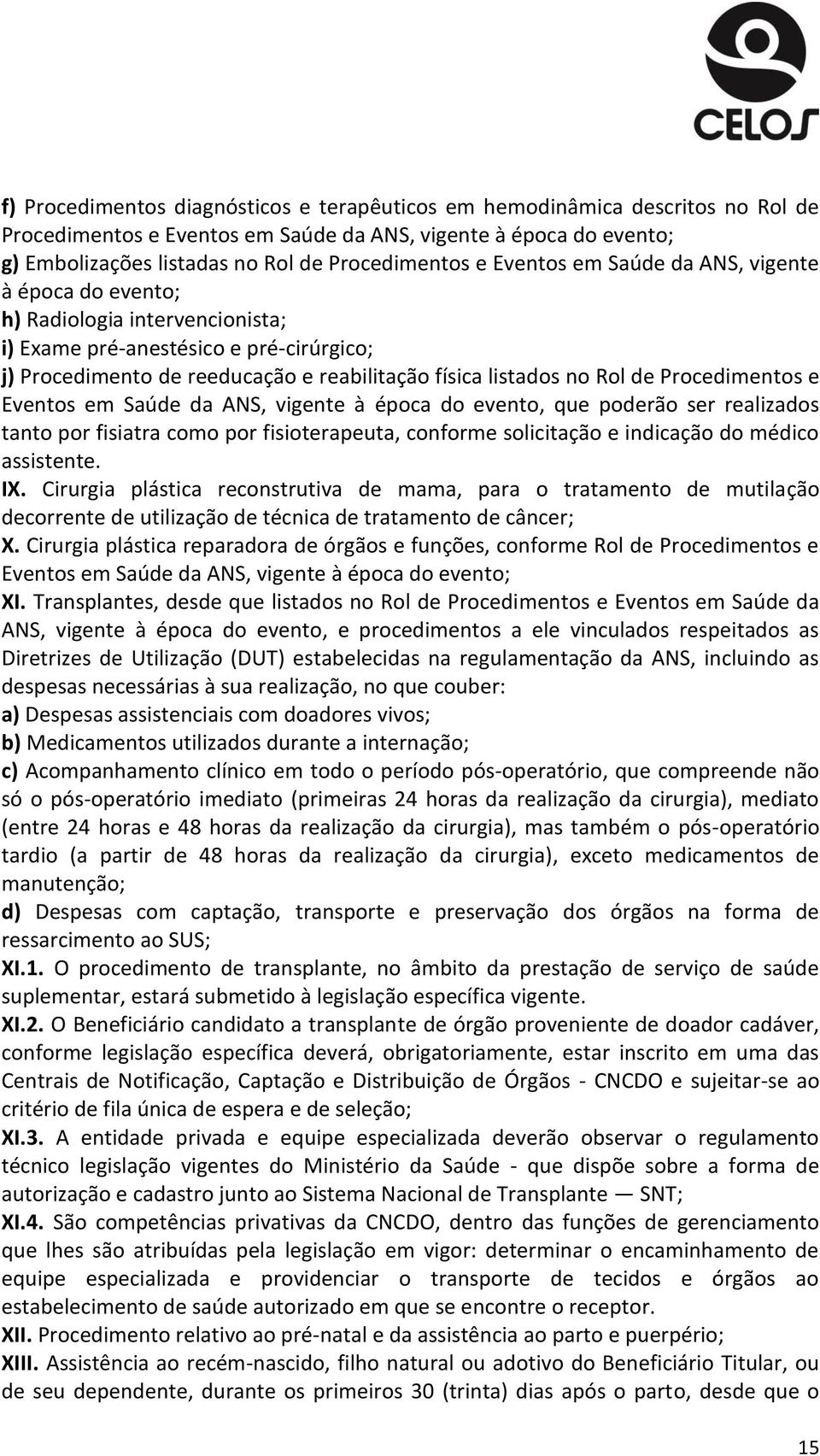 Procedimentos e Eventos em Saúde da ANS, vigente à época do evento, que poderão ser realizados tanto por fisiatra como por fisioterapeuta, conforme solicitação e indicação do médico assistente. IX.