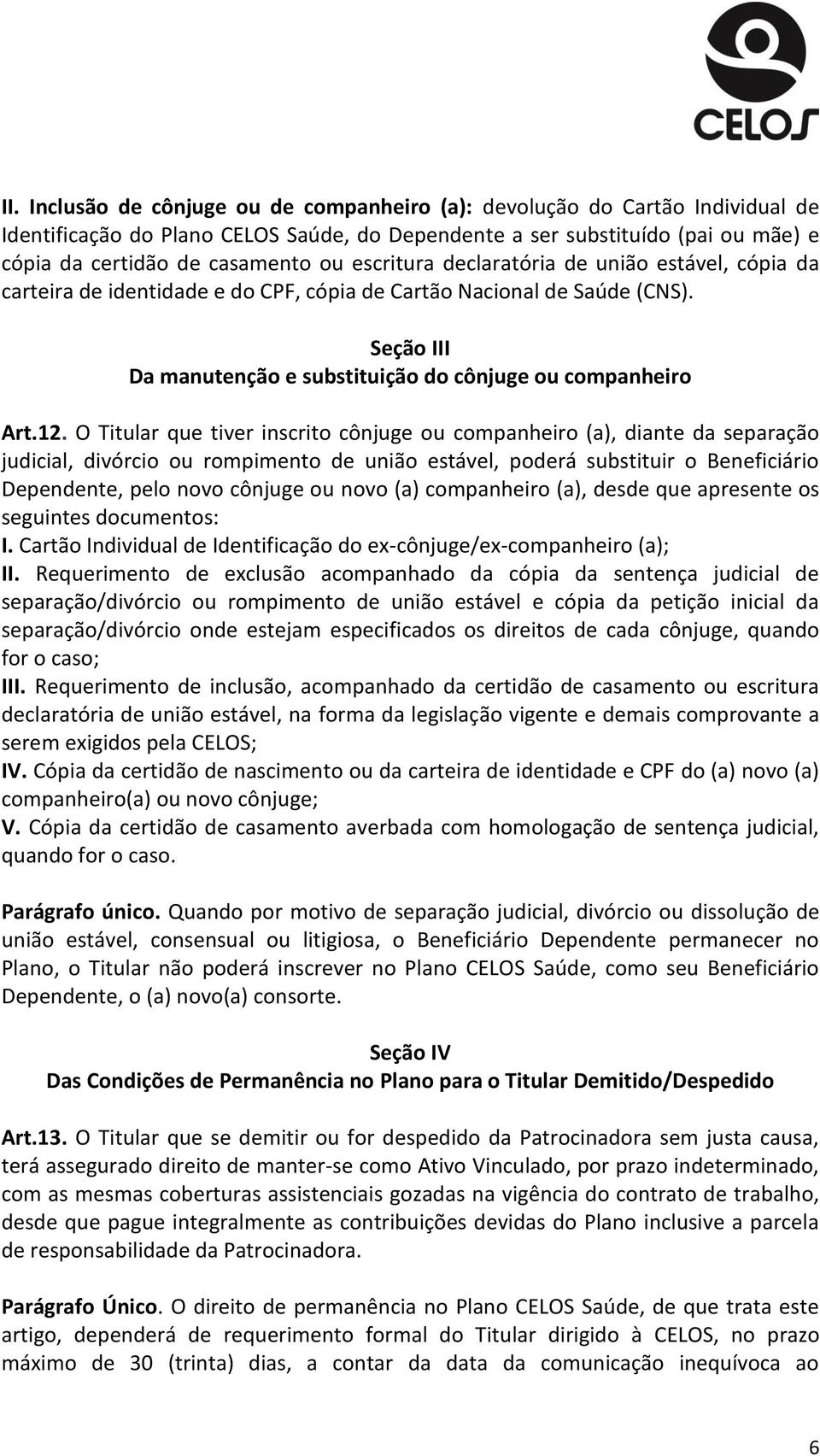 O Titular que tiver inscrito cônjuge ou companheiro (a), diante da separação judicial, divórcio ou rompimento de união estável, poderá substituir o Beneficiário Dependente, pelo novo cônjuge ou novo