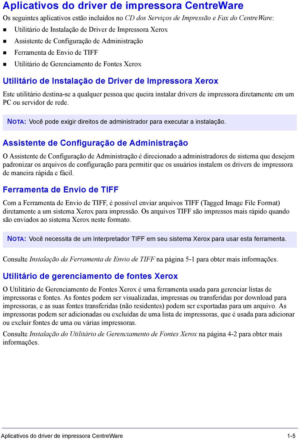 qualquer pessoa que queira instalar drivers de impressora diretamente em um PC ou servidor de rede. NOTA: Você pode exigir direitos de administrador para executar a instalação.