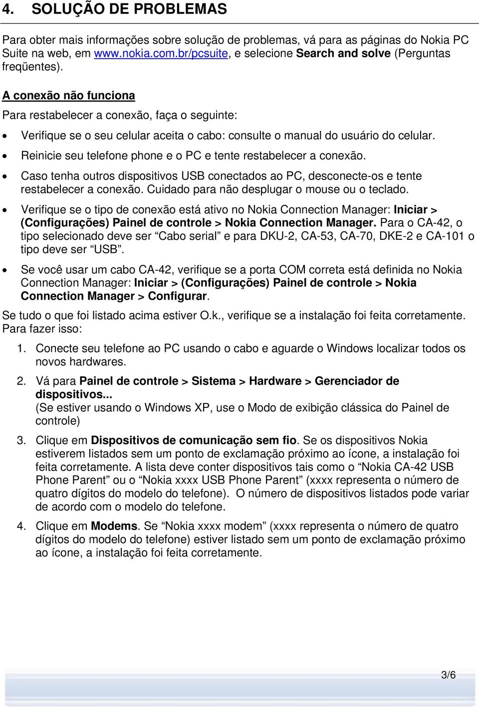 A conexão não funciona Para restabelecer a conexão, faça o seguinte: Verifique se o seu celular aceita o cabo: consulte o manual do usuário do celular.