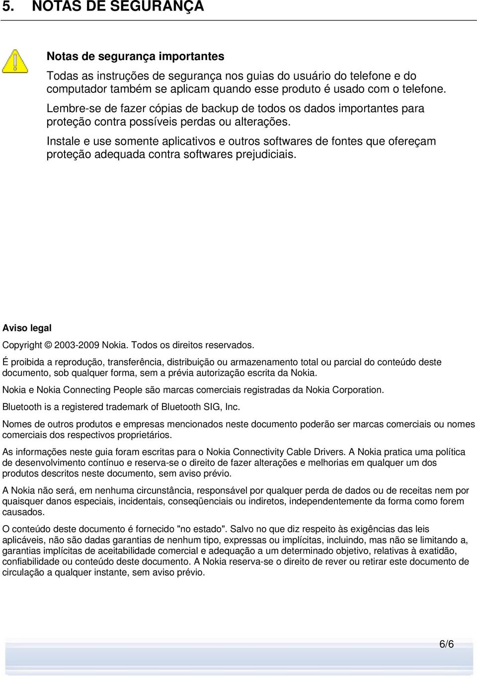 Instale e use somente aplicativos e outros softwares de fontes que ofereçam proteção adequada contra softwares prejudiciais. Aviso legal Copyright 2003-2009 Nokia. Todos os direitos reservados.