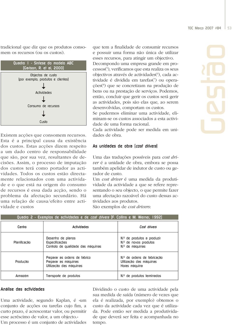 Estas acções dizem respeito a um dado centro de responsabilidade que são, por sua vez, resultantes de decisões. Assim, o processo de imputação dos custos terá como portador as actividades.