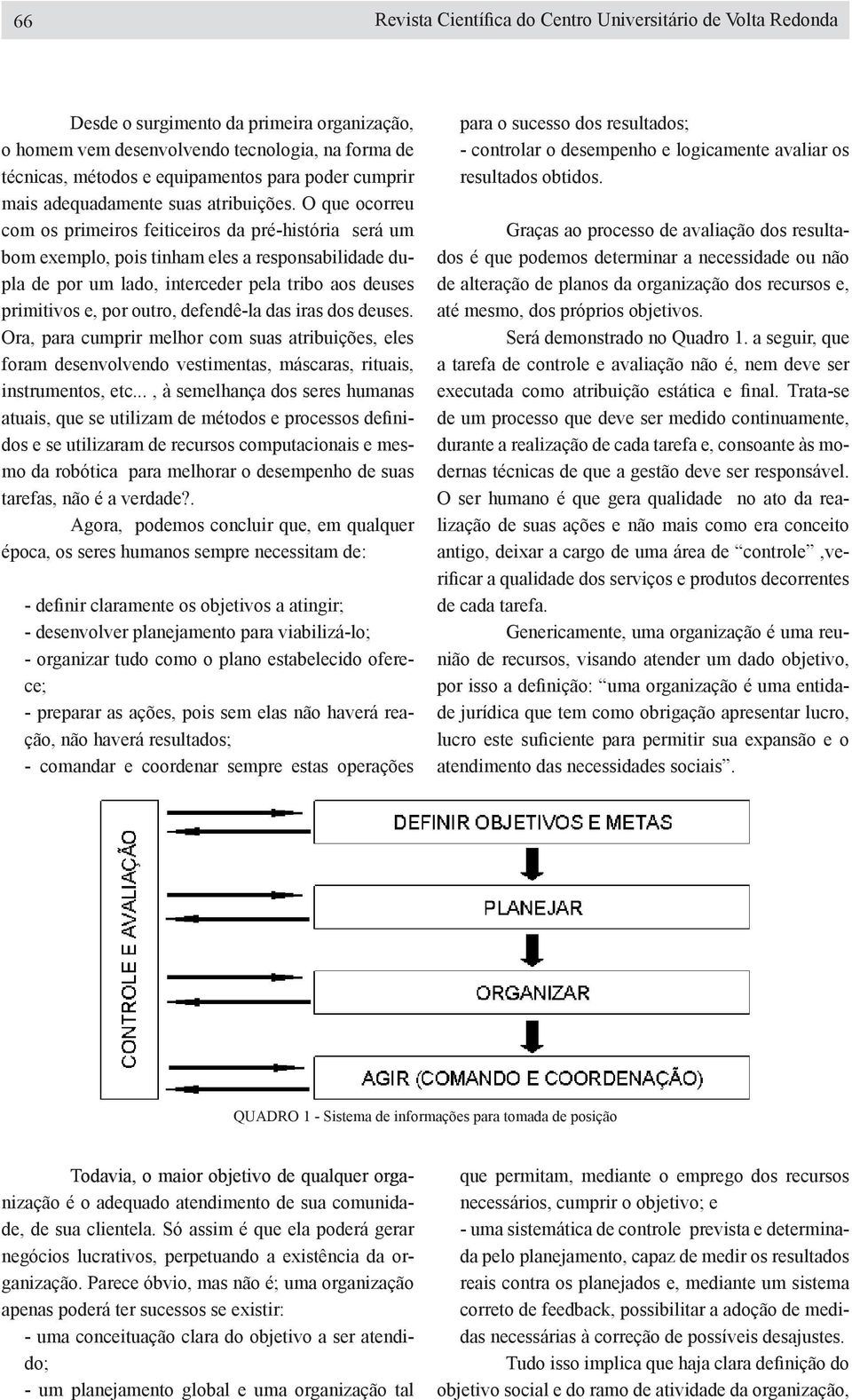 O que ocorreu com os primeiros feiticeiros da pré-história será um bom exemplo pois tinham eles a responsabilidade dupla de por um lado interceder pela tribo aos deuses primitivos e por outro