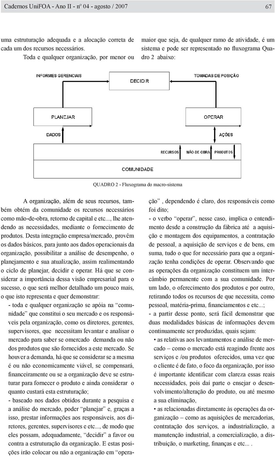 organização, além de seus recursos, também obtém da comunidade os recursos necessários como mão-de-obra retorno de capital e etc... lhe atendendo as necessidades mediante o fornecimento de produtos.