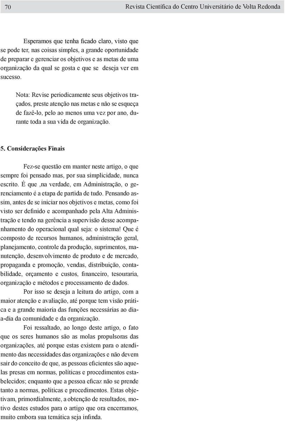 Nota: Revise periodicamente seus objetivos traçados, preste atenção nas metas e não se esqueça de fazê-lo pelo ao menos uma vez por ano durante toda a sua vida de organização. 5.